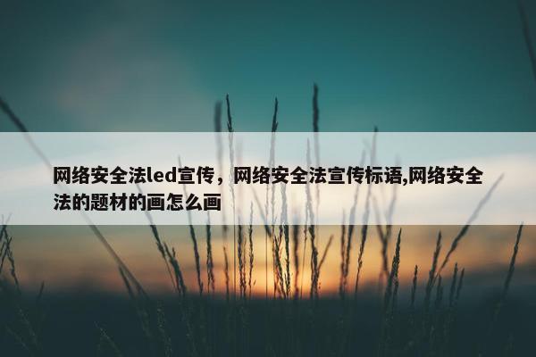 网络安全法led宣传，网络安全法宣传标语,网络安全法的题材的画怎么画