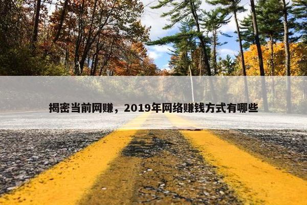 揭密当前网赚，2019年网络赚钱方式有哪些