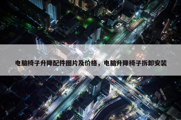 电脑椅子升降配件图片及价格，电脑升降椅子拆卸安装