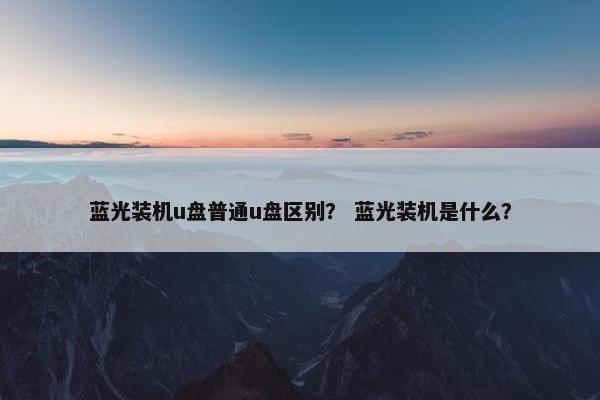 蓝光装机u盘普通u盘区别？ 蓝光装机是什么？