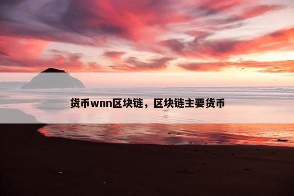 货币wnn区块链，区块链主要货币