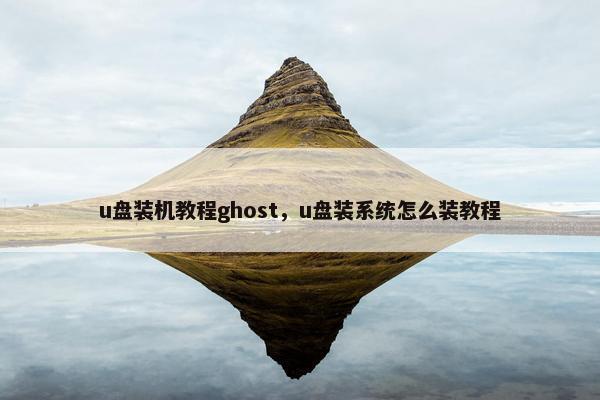 u盘装机教程ghost，u盘装系统怎么装教程