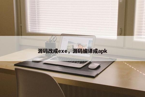 源码改成exe，源码编译成apk