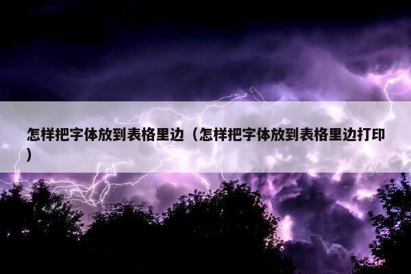 怎样把字体放到表格里边（怎样把字体放到表格里边打印）