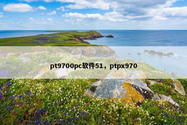 pt9700pc软件51，ptpx970