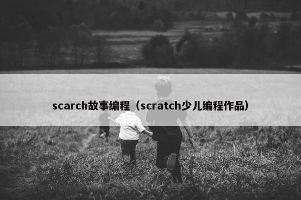 scarch故事编程（scratch少儿编程作品）