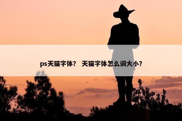 ps天猫字体？ 天猫字体怎么调大小？