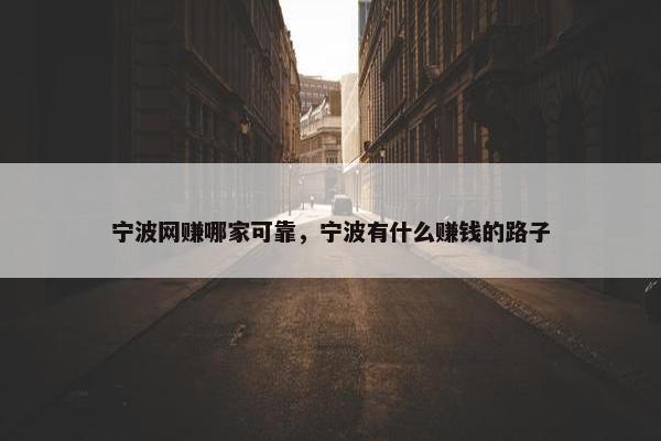 宁波网赚哪家可靠，宁波有什么赚钱的路子