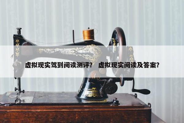 虚拟现实驾到阅读测评？ 虚拟现实阅读及答案？