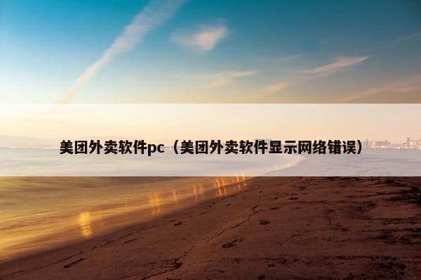 美团外卖软件pc（美团外卖软件显示网络错误）
