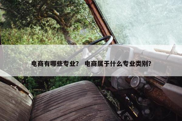 电商有哪些专业？ 电商属于什么专业类别？