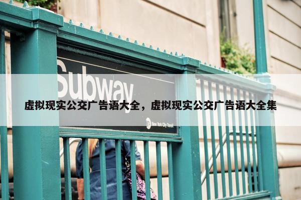 虚拟现实公交广告语大全，虚拟现实公交广告语大全集