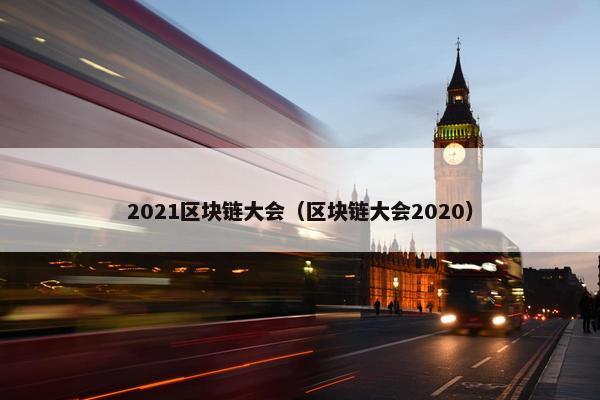 2021区块链大会（区块链大会2020）