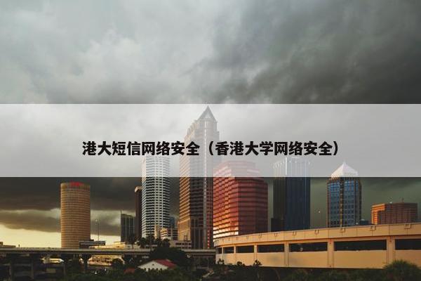 港大短信网络安全（香港大学网络安全）