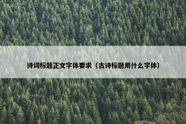 诗词标题正文字体要求（古诗标题用什么字体）