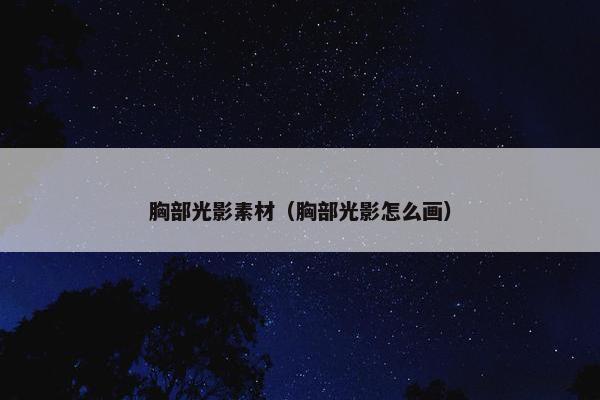 胸部光影素材（胸部光影怎么画）