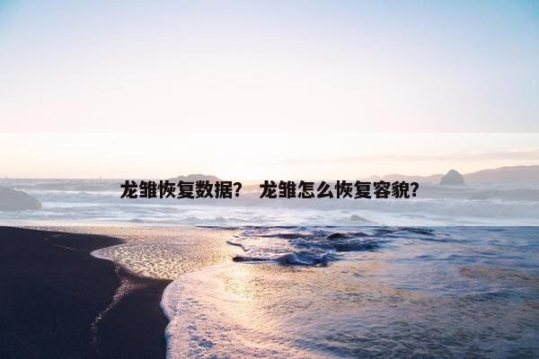 龙雏恢复数据？ 龙雏怎么恢复容貌？