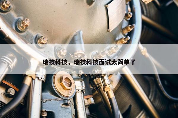 瑞技科技，瑞技科技面试太简单了
