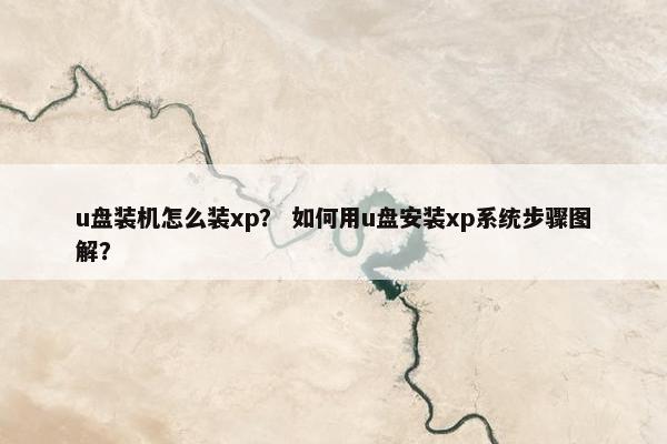 u盘装机怎么装xp？ 如何用u盘安装xp系统步骤图解？