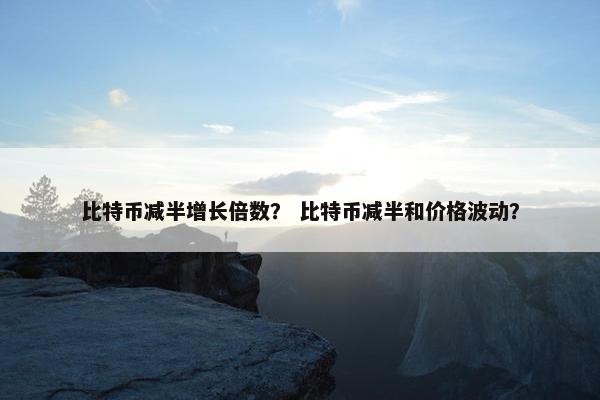 比特币减半增长倍数？ 比特币减半和价格波动？