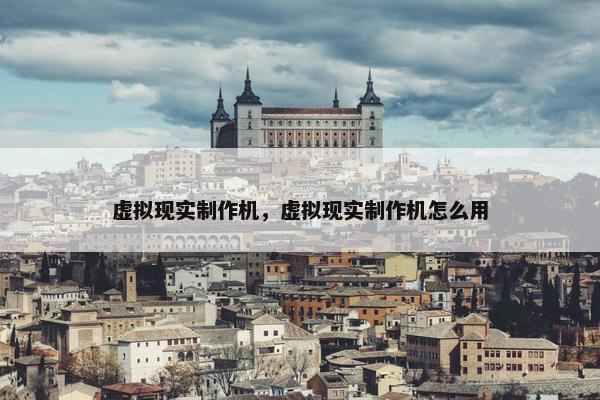 虚拟现实制作机，虚拟现实制作机怎么用