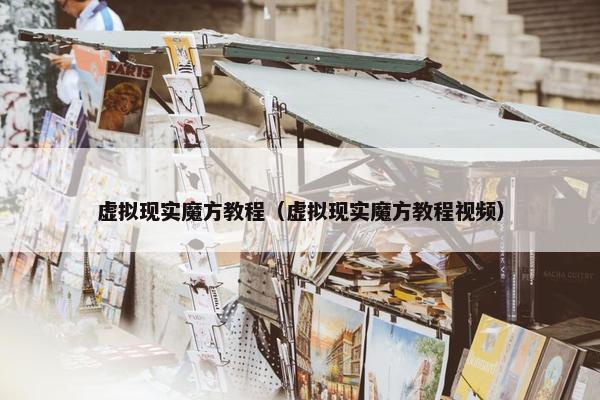 虚拟现实魔方教程（虚拟现实魔方教程视频）