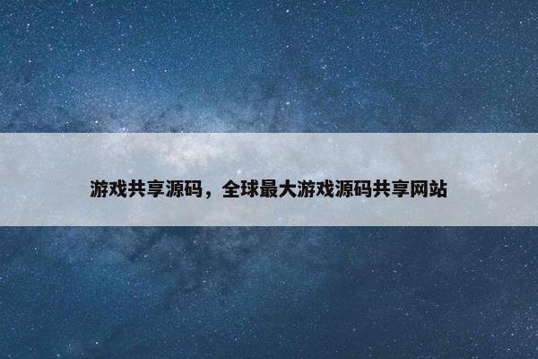 游戏共享源码，全球最大游戏源码共享网站