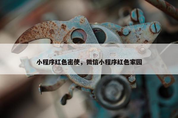 小程序红色密使，微信小程序红色家园