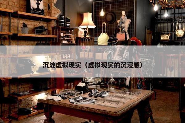 沉淀虚拟现实（虚拟现实的沉浸感）