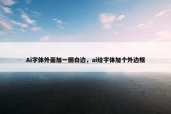 Ai字体外面加一圈白边，ai给字体加个外边框
