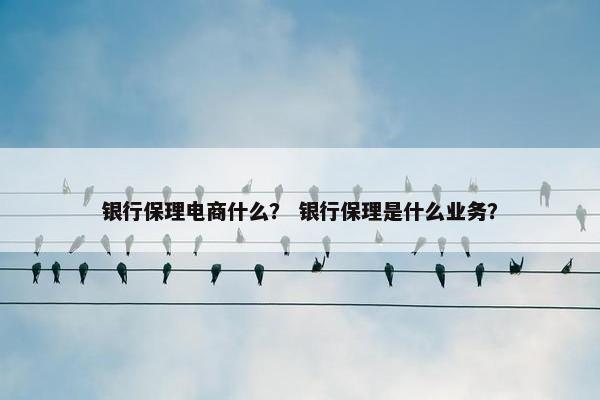 银行保理电商什么？ 银行保理是什么业务？