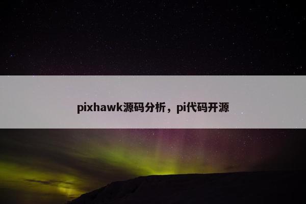 pixhawk源码分析，pi代码开源