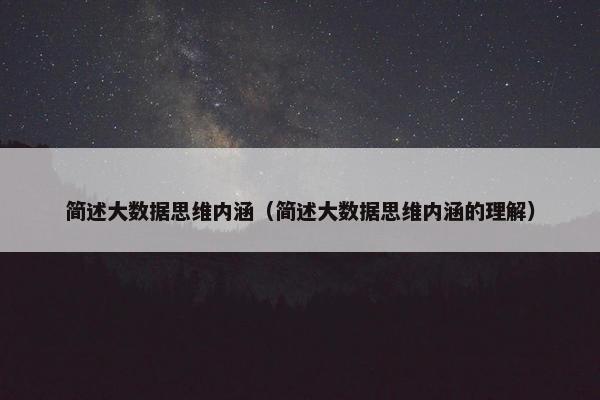 简述大数据思维内涵（简述大数据思维内涵的理解）