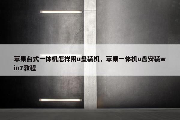苹果台式一体机怎样用u盘装机，苹果一体机u盘安装win7教程
