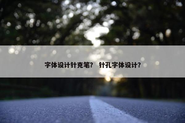 字体设计针克笔？ 针孔字体设计？