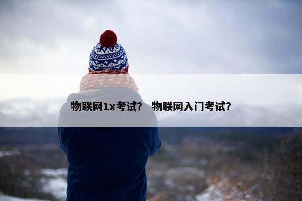 物联网1x考试？ 物联网入门考试？