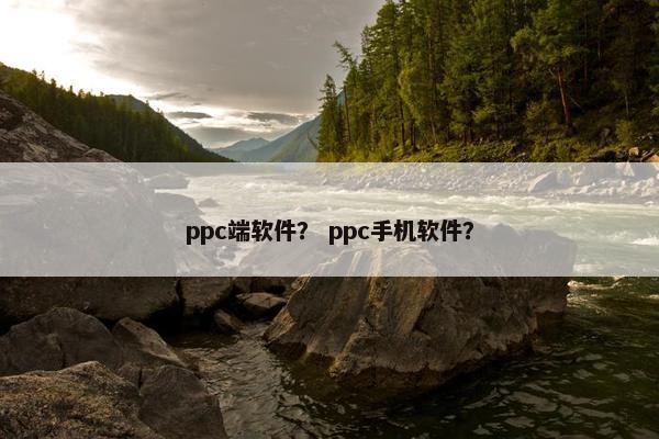 ppc端软件？ ppc手机软件？
