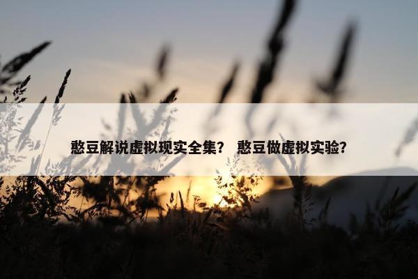 憨豆解说虚拟现实全集？ 憨豆做虚拟实验？