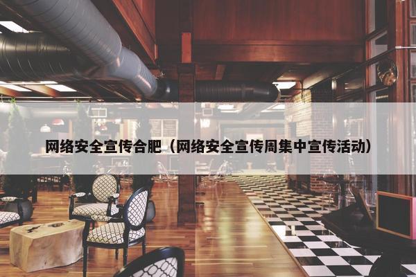 网络安全宣传合肥（网络安全宣传周集中宣传活动）