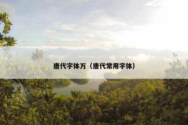 唐代字体万（唐代常用字体）