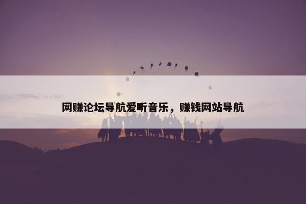 网赚论坛导航爱听音乐，赚钱网站导航