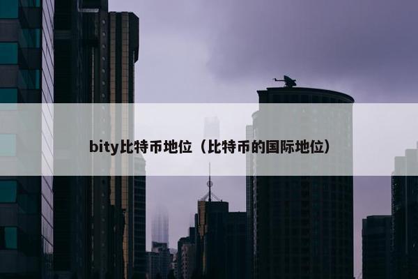 bity比特币地位（比特币的国际地位）