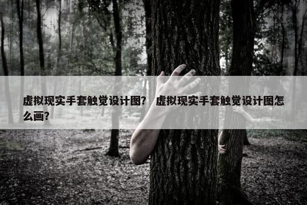 虚拟现实手套触觉设计图？ 虚拟现实手套触觉设计图怎么画？