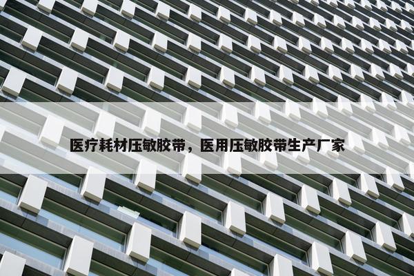 医疗耗材压敏胶带，医用压敏胶带生产厂家