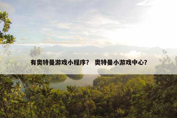 有奥特曼游戏小程序？ 奥特曼小游戏中心？