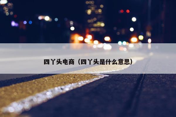 四丫头电商（四丫头是什么意思）