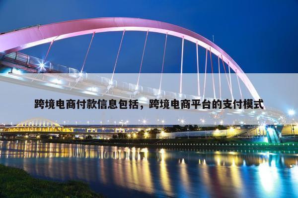 跨境电商付款信息包括，跨境电商平台的支付模式