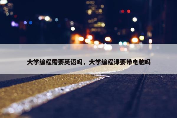 大学编程需要英语吗，大学编程课要带电脑吗