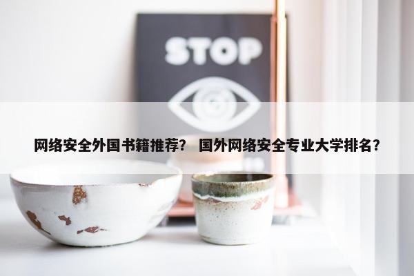 网络安全外国书籍推荐？ 国外网络安全专业大学排名？