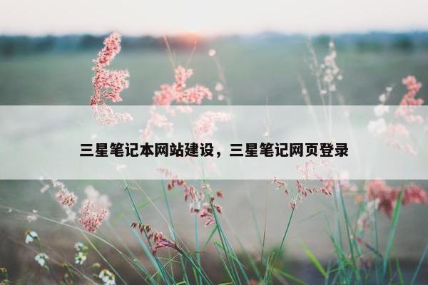 三星笔记本网站建设，三星笔记网页登录